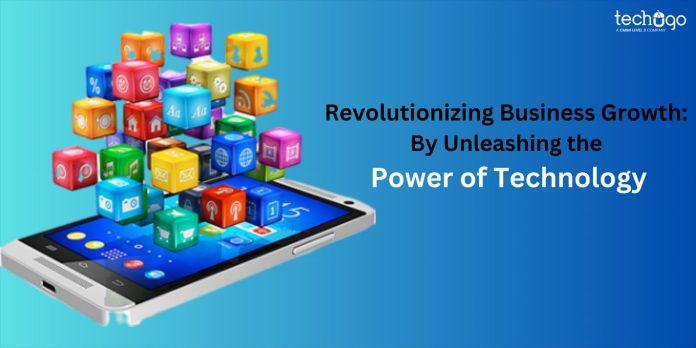 Revolutionizing Business Growth: By Unleashing the Power of Technology