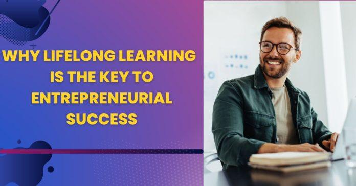 Why Lifelong Learning Is The Key To Entrepreneurial Success