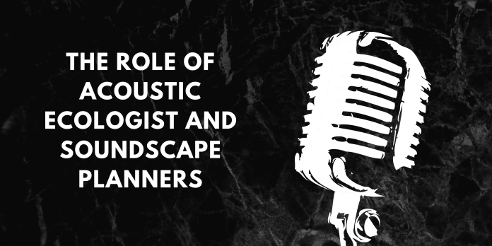 The Role Of Acoustic Ecologist And Soundscape Planners